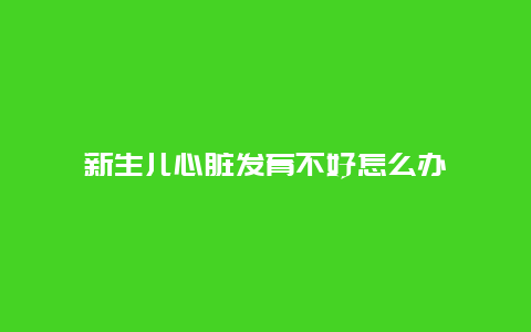 新生儿心脏发育不好怎么办