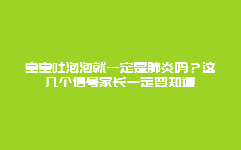 宝宝吐泡泡就一定是肺炎吗？这几个信号家长一定要知道