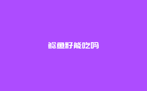 鲶鱼籽能吃吗