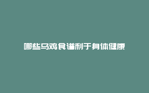 哪些乌鸡食谱利于身体健康