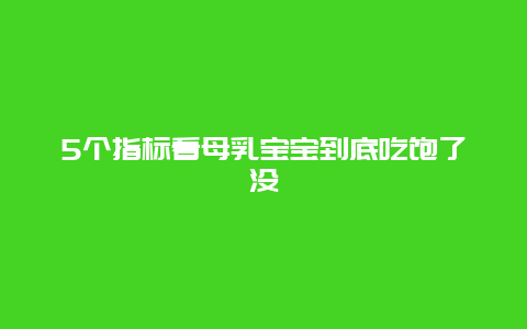 5个指标看母乳宝宝到底吃饱了没