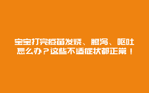 宝宝打完疫苗发烧、腹泻、呕吐怎么办？这些不适症状都正常！