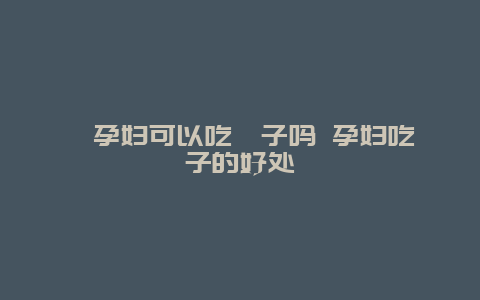 ​孕妇可以吃桔子吗 孕妇吃桔子的好处