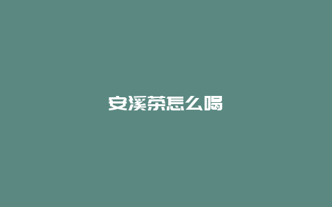 安溪茶怎么喝