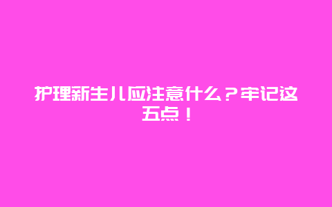 护理新生儿应注意什么？牢记这五点！