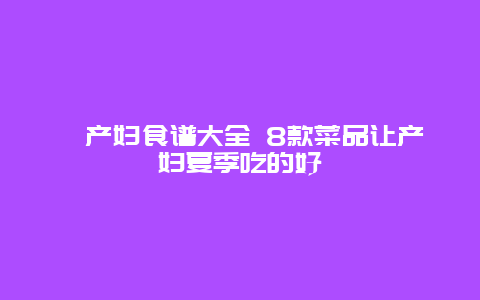 ​产妇食谱大全 8款菜品让产妇夏季吃的好