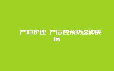 ​产妇护理 产后要预防这种疾病