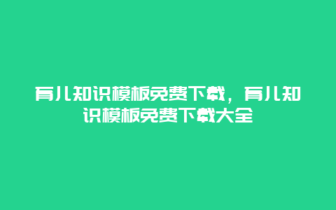 育儿知识模板免费下载，育儿知识模板免费下载大全