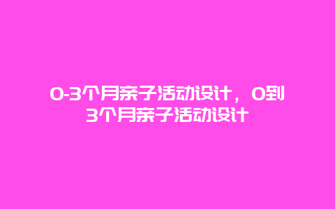 0-3个月亲子活动设计，0到3个月亲子活动设计