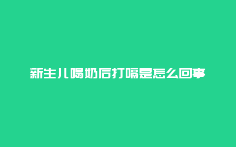 新生儿喝奶后打嗝是怎么回事