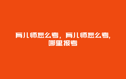 育儿师怎么考，育儿师怎么考,哪里报考