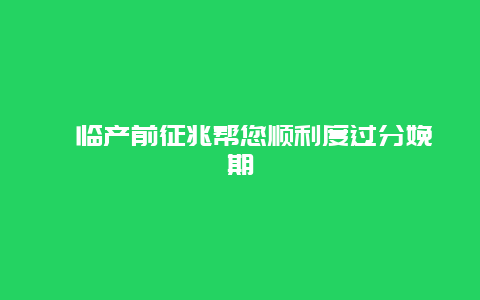 ​临产前征兆帮您顺利度过分娩期