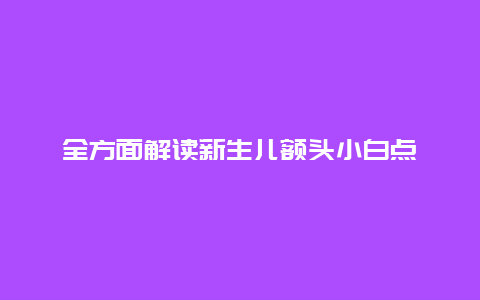 全方面解读新生儿额头小白点