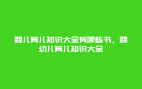 婴儿育儿知识大全有哪些书，婴幼儿育儿知识大全