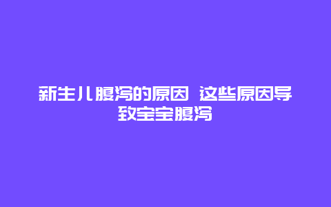 新生儿腹泻的原因 这些原因导致宝宝腹泻