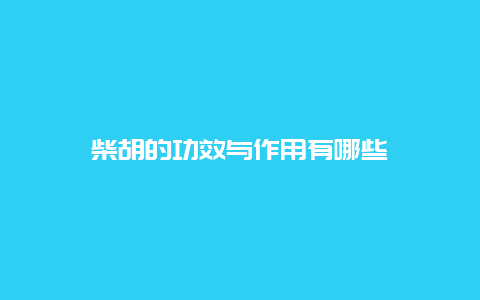 柴胡的功效与作用有哪些