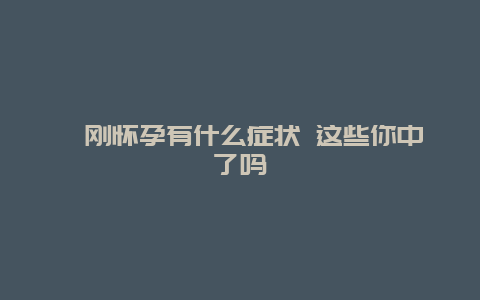 ​刚怀孕有什么症状 这些你中了吗