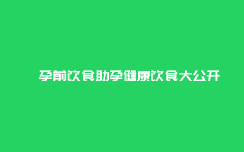 ​孕前饮食助孕健康饮食大公开