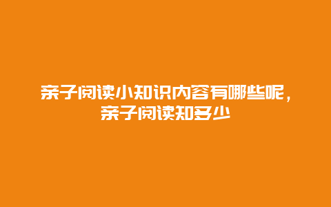 亲子阅读小知识内容有哪些呢，亲子阅读知多少