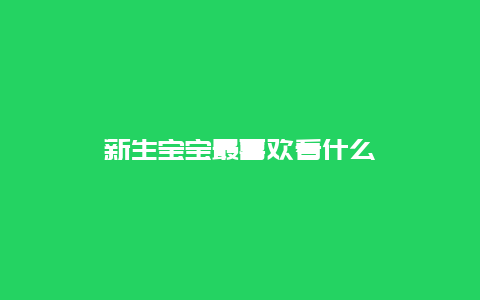 新生宝宝最喜欢看什么