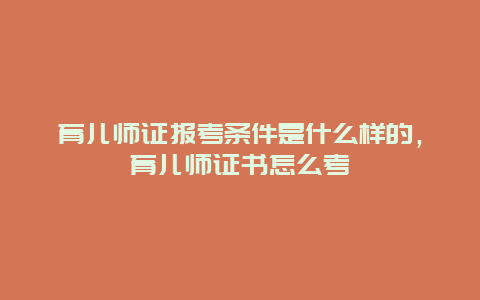 育儿师证报考条件是什么样的，育儿师证书怎么考