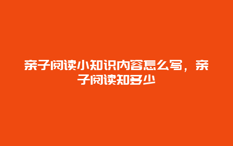 亲子阅读小知识内容怎么写，亲子阅读知多少