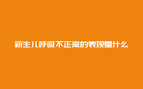 新生儿呼吸不正常的表现是什么