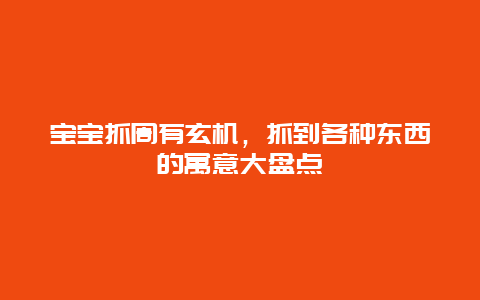 宝宝抓周有玄机，抓到各种东西的寓意大盘点