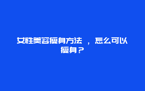 女性美容瘦身方法 ，怎么可以瘦身？