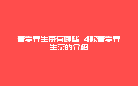 春季养生茶有哪些 4款春季养生茶的介绍