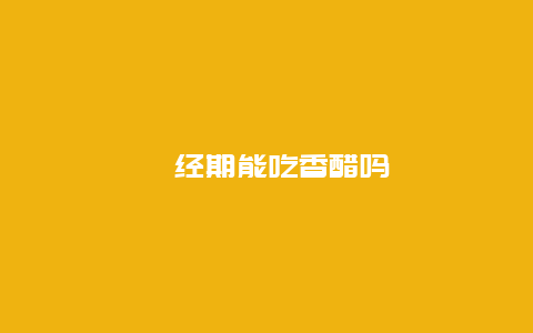 ​经期能吃香醋吗