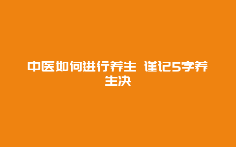 中医如何进行养生 谨记5字养生决