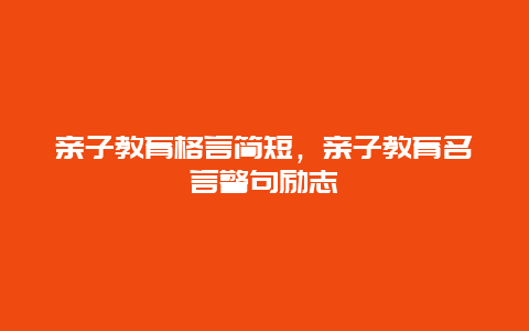 亲子教育格言简短，亲子教育名言警句励志