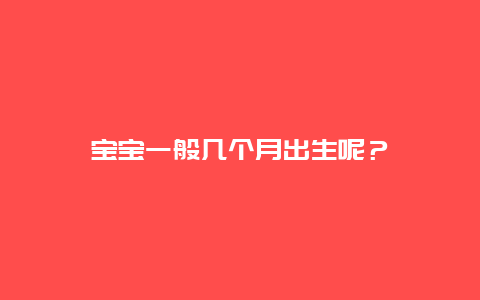 宝宝一般几个月出生呢？