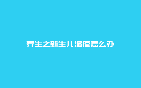 养生之新生儿湿疹怎么办