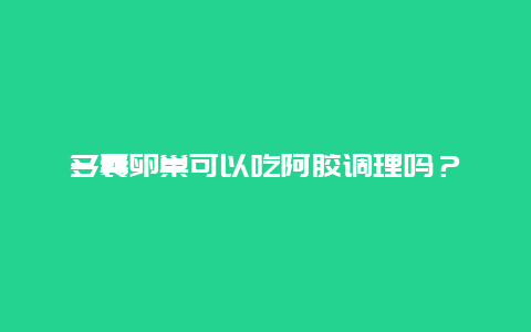 多囊卵巢可以吃阿胶调理吗？