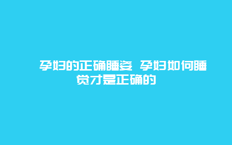 ​孕妇的正确睡姿 孕妇如何睡觉才是正确的