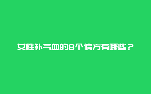 女性补气血的8个偏方有哪些？_http://www.365jiazheng.com_养生知识_第1张