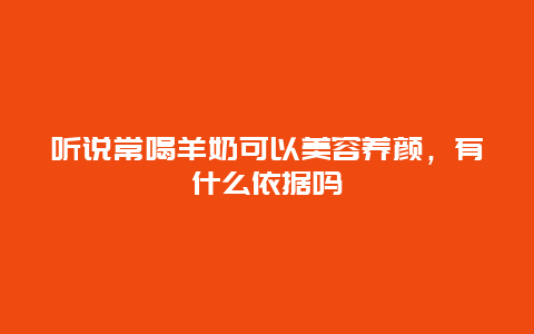 听说常喝羊奶可以美容养颜，有什么依据吗_http://www.365jiazheng.com_养生知识_第1张