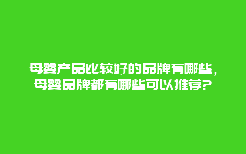 母婴产品比较好的品牌有哪些，母婴品牌都有哪些可以推荐?