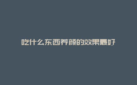 吃什么东西养颜的效果最好