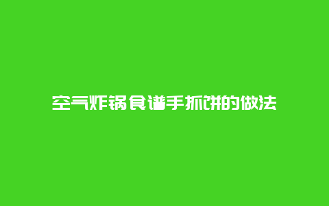 空气炸锅食谱手抓饼的做法