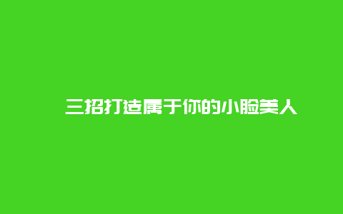 ​三招打造属于你的小脸美人