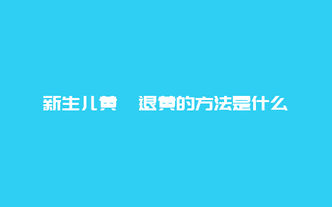 新生儿黄疸退黄的方法是什么