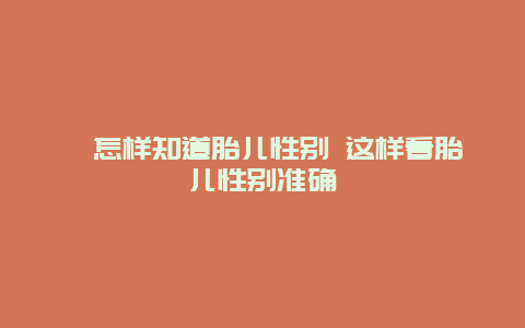 ​怎样知道胎儿性别 这样看胎儿性别准确