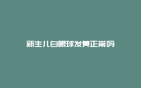 新生儿白眼球发黄正常吗