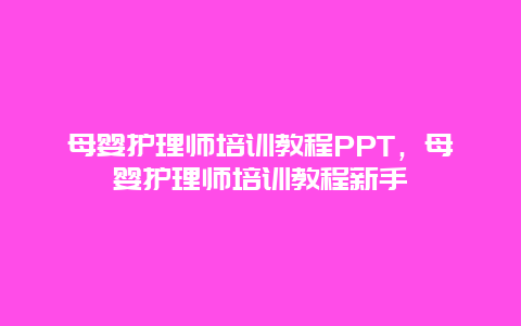 母婴护理师培训教程PPT，母婴护理师培训教程新手