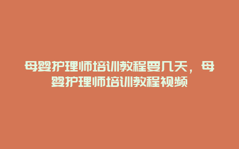 母婴护理师培训教程要几天，母婴护理师培训教程视频