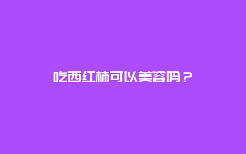 吃西红柿可以美容吗？