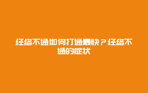 经络不通如何打通最快？经络不通的症状